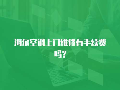 海爾空調(diào)上門維修有手續(xù)費(fèi)嗎？