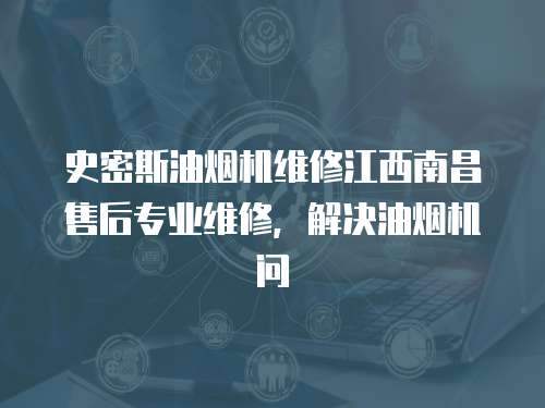 史密斯油煙機維修江西南昌售后專業維修，解決油煙機問