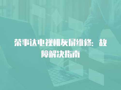 榮事達電視機灰屏維修：故障解決指南