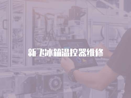 新飛冰箱溫控器維修