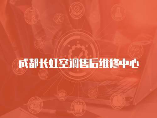 成都長虹空調售后維修中心