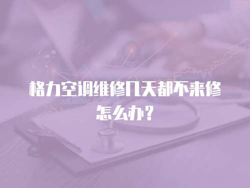 格力空調(diào)維修幾天都不來(lái)修怎么辦？