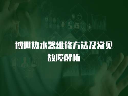 博世熱水器維修方法及常見(jiàn)故障解析