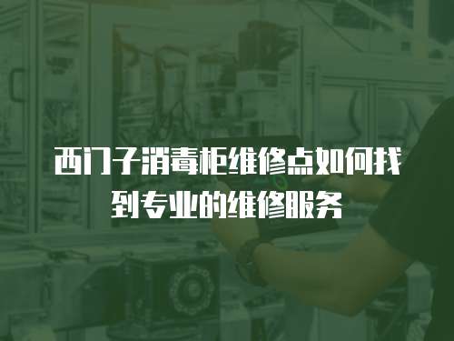 西門子消毒柜維修點(diǎn)如何找到專業(yè)的維修服務(wù)