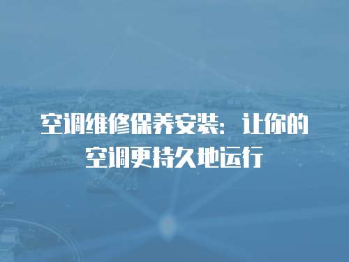 空調(diào)維修保養(yǎng)安裝：讓你的空調(diào)更持久地運(yùn)行