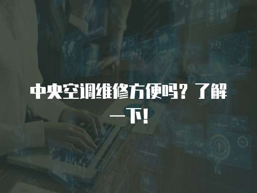 中央空調維修方便嗎？了解一下！
