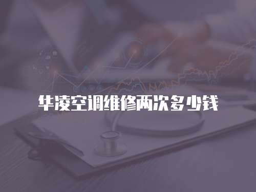 華凌空調維修兩次多少錢