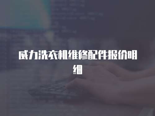 威力洗衣機(jī)維修配件報(bào)價(jià)明細(xì)