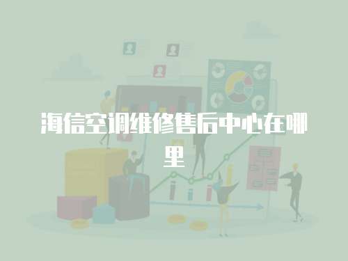 海信空調維修售后中心在哪里