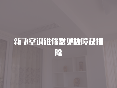 新飛空調維修常見故障及排除