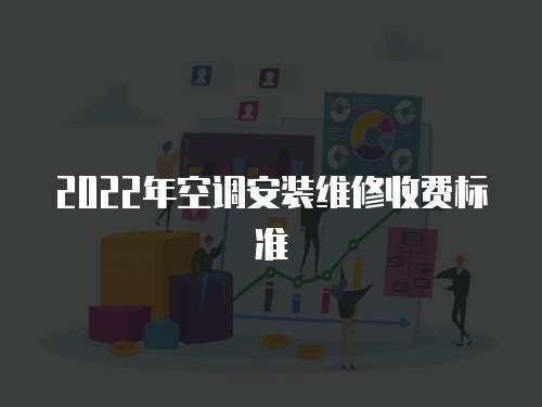 2022年空調(diào)安裝維修收費(fèi)標(biāo)準(zhǔn)