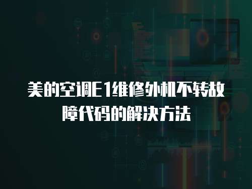 美的空調E1維修外機不轉故障代碼的解決方法