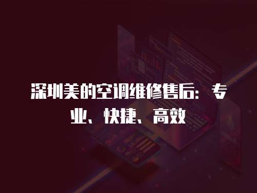 深圳美的空調維修售后：專業、快捷、高效