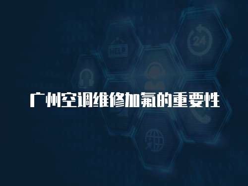 廣州空調(diào)維修加氟的重要性