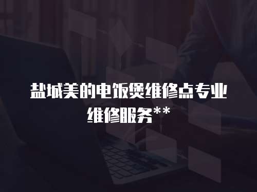 鹽城美的電飯煲維修點專業維修服務**