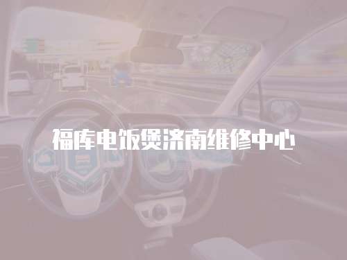 福庫電飯煲濟南維修中心