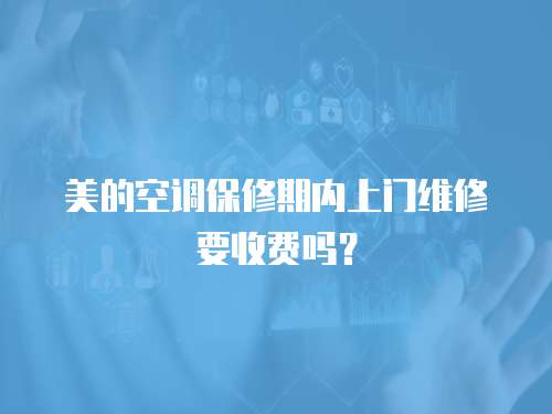 美的空調保修期內上門維修要收費嗎？