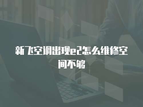 新飛空調出現e2怎么維修空間不夠