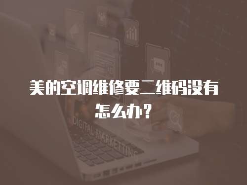 美的空調(diào)維修要二維碼沒有怎么辦？