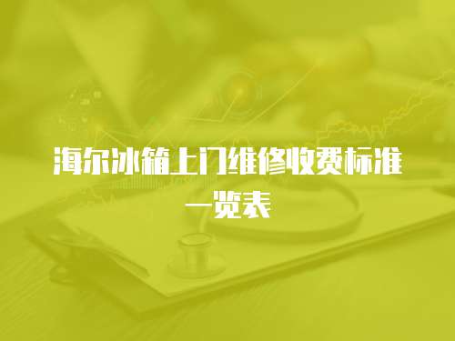 海爾冰箱上門維修收費標準一覽表