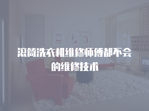 滾筒洗衣機維修師傅都不會的維修技術(shù)