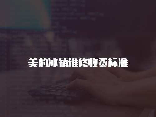 美的冰箱維修收費(fèi)標(biāo)準(zhǔn)