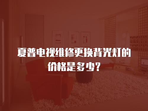 夏普電視維修更換背光燈的價格是多少？