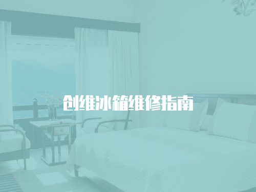 創(chuàng)維冰箱維修指南