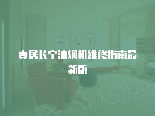 壹居長寧油煙機(jī)維修指南最新版