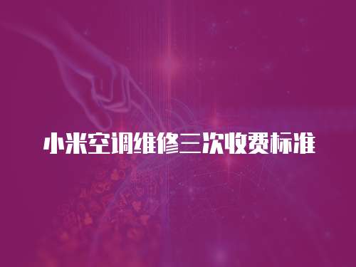 小米空調(diào)維修三次收費(fèi)標(biāo)準(zhǔn)