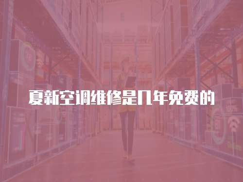 夏新空調(diào)維修是幾年免費(fèi)的