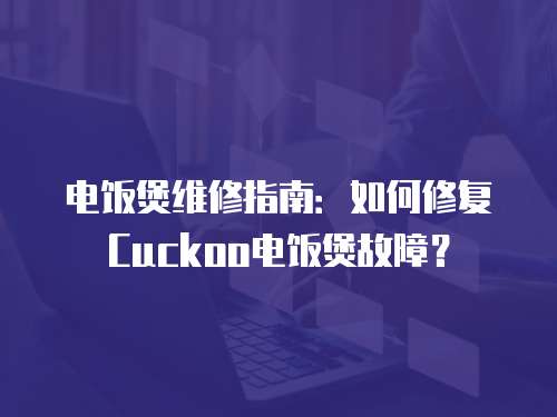 電飯煲維修指南：如何修復Cuckoo電飯煲故障？