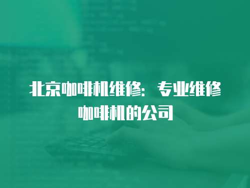 北京咖啡機維修：專業(yè)維修咖啡機的公司