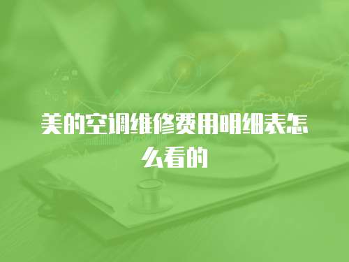美的空調(diào)維修費用明細(xì)表怎么看的