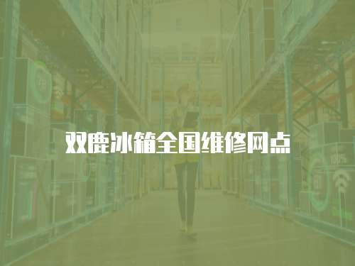 雙鹿冰箱全國維修網點