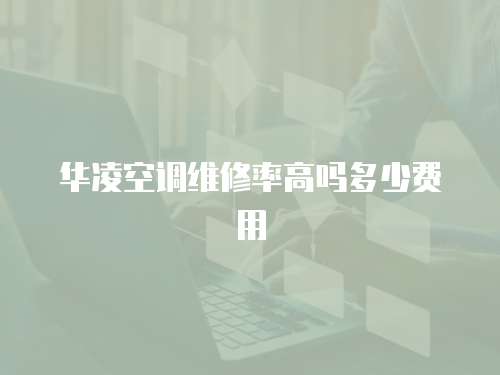 華凌空調(diào)維修率高嗎多少費(fèi)用