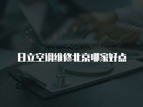 日立空調(diào)維修北京哪家好點