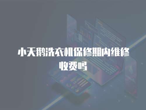 小天鵝洗衣機保修期內維修收費嗎