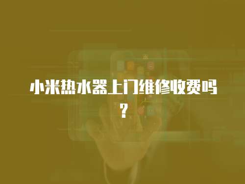 小米熱水器上門維修收費(fèi)嗎？