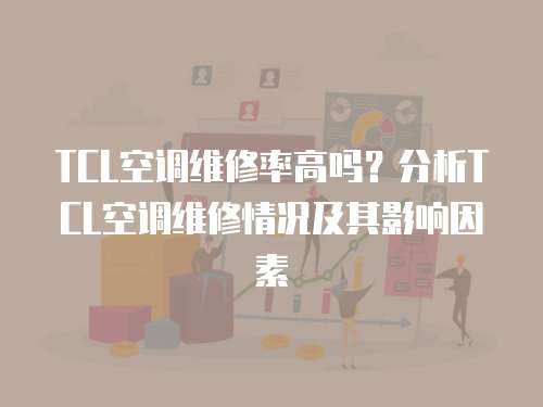 TCL空調(diào)維修率高嗎？分析TCL空調(diào)維修情況及其影響因素