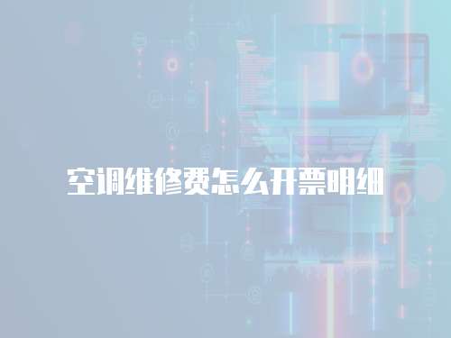 空調(diào)維修費(fèi)怎么開票明細(xì)