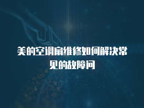 美的空調扇維修如何解決常見的故障問