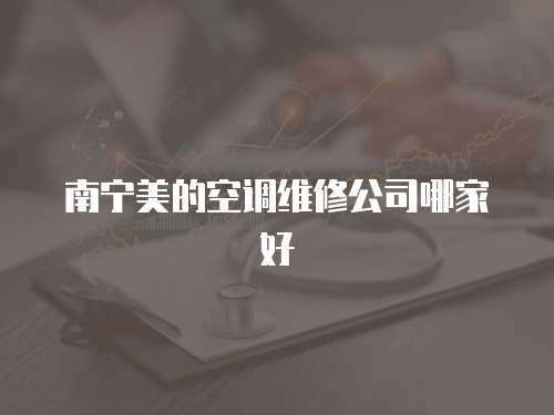南寧美的空調維修公司哪家好