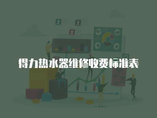 得力熱水器維修收費(fèi)標(biāo)準(zhǔn)表