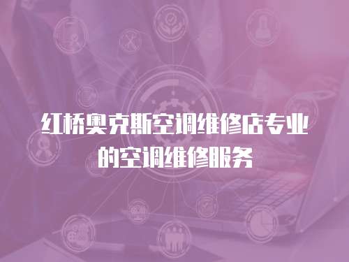 紅橋奧克斯空調(diào)維修店專業(yè)的空調(diào)維修服務(wù)
