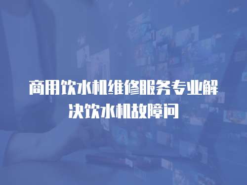 商用飲水機維修服務(wù)專業(yè)解決飲水機故障問