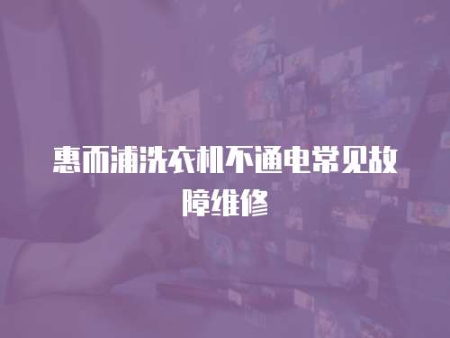 惠而浦洗衣機不通電常見故障維修