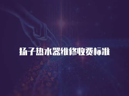 揚子熱水器維修收費標準