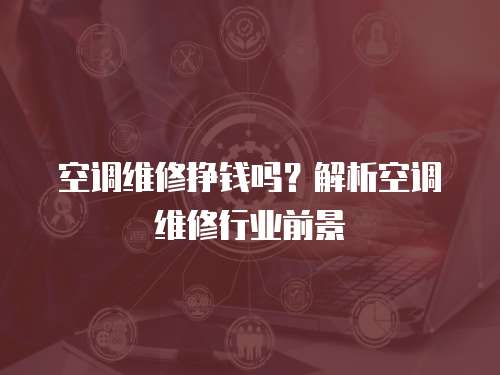空調(diào)維修掙錢(qián)嗎？解析空調(diào)維修行業(yè)前景