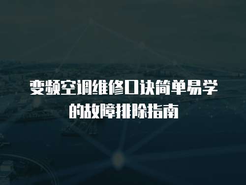 變頻空調(diào)維修口訣簡(jiǎn)單易學(xué)的故障排除指南